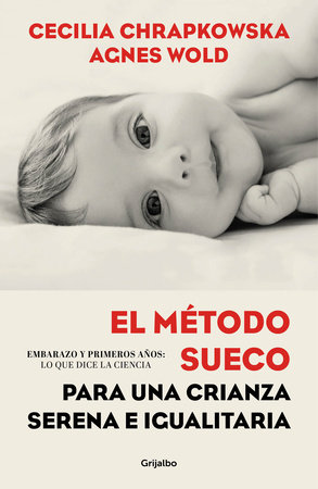 El método sueco para una crianza serena e igualitaria: Embarazo y primeros años:lo que dice la ciencia / The Swedish Method for Serene, Egalitarian Parenting by Cecilia Chrapkowska and Agnes Wold
