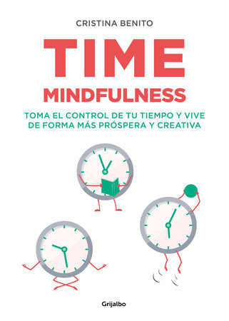 Time mindfulness: Toma el control de tu tiempo y vive de forma más próspera y creativa / Time Mindfulness: Take Control of Your Time and Live in a More& by Cristina Benito