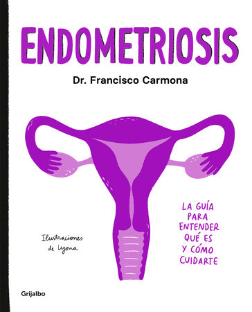 Endometriosis: La guía para entender qué es y cómo cuidarte / Endometriosis: The  Guide to Understanding What It Is and How to Take Care of Yourself by Dr. Francisco Carmona