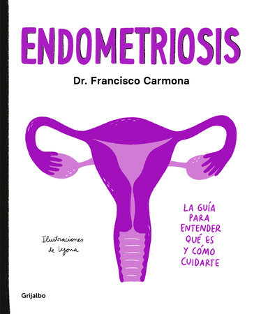 Endometriosis: La guía para entender qué es y cómo cuidarte / Endometriosis: The   Guide to Understanding What It Is and How to Take Care of Yourself by Dr. Francisco Carmona