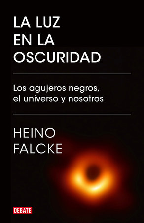 La luz en la oscuridad: Los agujeros negros, el universo y nosotros  / Light in  the Darkness: Black Holes, the Universe, and Us by Heino Falcke