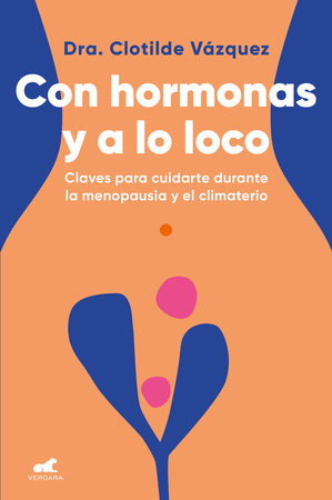 Con hormonas y a lo loco: Claves para cuidarte en la menopausia y el climaterio / Hormonal and Wild by Dra. Clotilde Vázquez