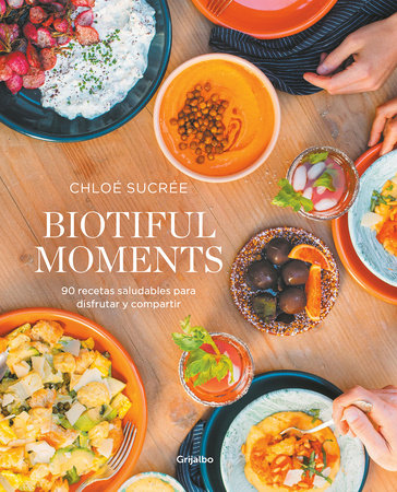 Biotiful Moments: 90 recetas saludables para disfrutar y compartir / Biotiful Moments. 90 Healthy Recipes to Enjoy and Share by Chloé Sucrée