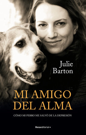Mi amigo del alma/ Dog Medicine: Cómo mi perro me salvó de la depresión/ How My Dog Saved Me from Myself by Julie Barton