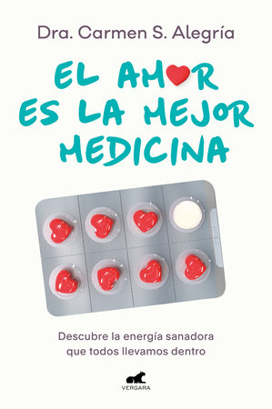 El amor es la mejor medicina. Descubre la energía sanadora que todos llevamos dentro / Love Is the Best Medicine for Healing by Dra. Carmen S. Alegría