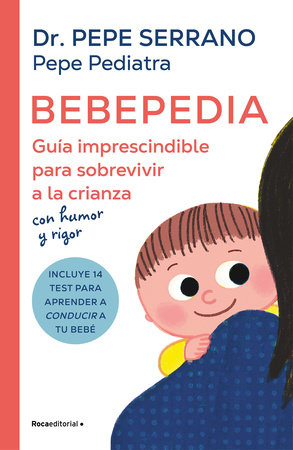 Bebepedia: Guía imprescindible para sobrevivir a la crianza con humor y rigor / Babypedia: An Indispensable Guide to Surviving Parenthood with a Sense of Humor by Dr. Pepe Serrano and Pepe Serrano