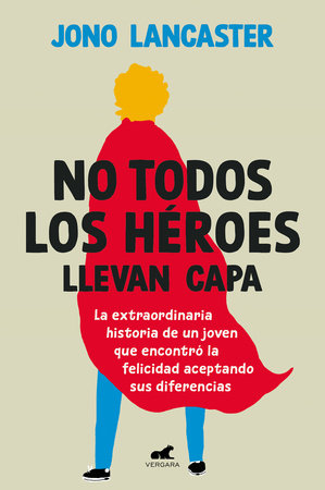 No todos los héroes llevan capa / Not All Heroes Wear Capes: The Incredible Stor y of How One Young Man Found Happiness by Embracing His Differences by Jono Lancaster