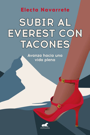 Subir al Everest con tacones: Avanza hacia una vida plena / Climbing Mt. Everest in High Heels by Electa Navarrete