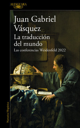 La traducción del mundo: Las conferencias Weidenfeld 2022 / Interpreting the Wor ld: The Weidenfeld Lectures 2022 by Juan Gabriel Vásquez