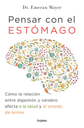 Pensar con el estomago: Como la relacion entre digestion y cerebro afecta nuestra salud y estado de animo / The Mind-Gut Connection: How the Hidden Conver by Emeran Mayer