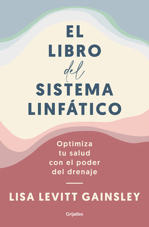 El libro del sistema linfático: Optimiza tu salud con el poder del drenaje / The Book of Lymph : Self-Care Practices to Enhance Immunity, Health, and Beauty by Lisa Levitt Gainsley