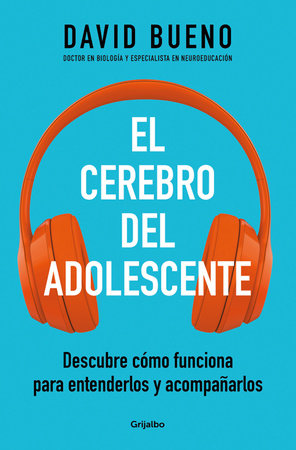 El cerebro del adolescente: Descubre cómo funciona para entenderlos y acompañarlos / The Teenage Brain: Explore Its Workings to Understand and Support Them by David Bueno