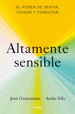 Altamente sensible: El poder de sentir, cuidad y conectar / Sensitive: The Power  to Feel, Take Care, and Connect by Jenn Granneman and Andre Sólo