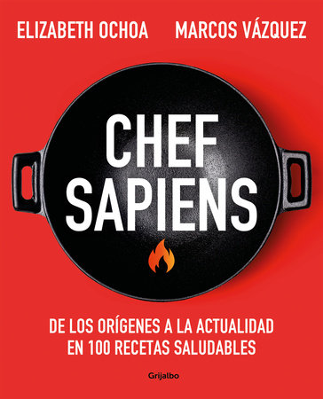 Chef sapiens: De los orígenes a la actualidad en 100 recetas saludables / Chef Sapiens: From the Origins of Cuisine to the Present by Marcos Vázquez and Elizabeth Ochoa