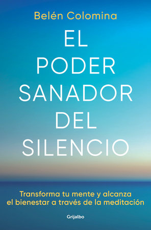 El poder sanador del silencio: Transforma tu mente y alcanza el bienestar a través de la meditación / The Healing Power of Silence: Transform Your Mind by Belén Colomina
