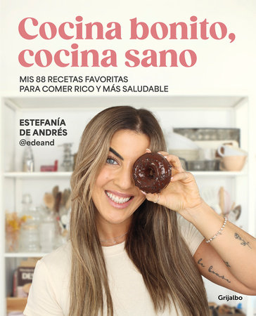 Cocina bonito, cocina sano: Mis 88 recetas favoritas para comer rico y más saludable / Beautiful Cooking, Healthy Cooking. My 88 Favorite Recipes to Eat Health by Estefanía De Andrés