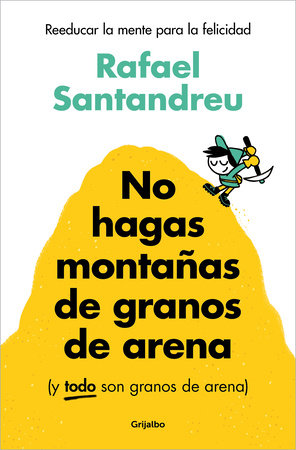 No hagas montañas de granos de arena (y TODO son granos de arena) / Don't Make a Mountain Out of a Molehill (and EVERYTHING is a Molehill) by Rafael Santandreu
