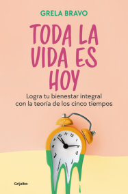 Toda la vida es hoy: Logra tu bienestar integral con la teoría de los cinco tiem pos / All of Life is Today