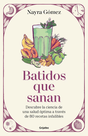 Batidos que sanan. Descubre la ciencia de una salud óptima a través de 80 recetas infalibles / Healing Smoothies by Nayra Gómez