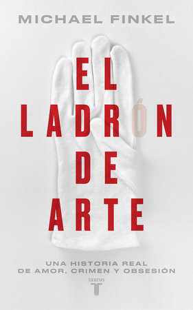 El ladrón de arte: Una historia real de obsesión y crímenes por amor a la belleza / The Art Thief, A True Story of Love, Crime, and a Dangerous Obsession by Michael Finkel