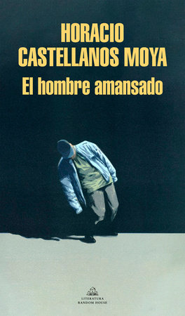El hombre amansado / The Tamed Man by Horacio Castellanos Moya