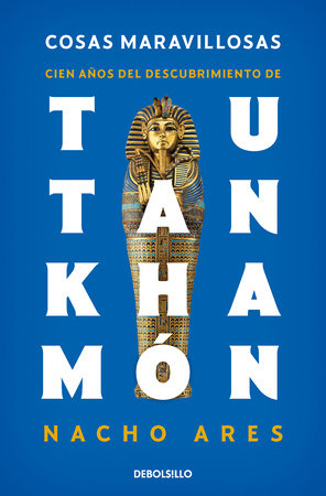 Cosas maravillosas. Cien años del descubrimiento de Tutankhamón / The Discovery of Tutankhamun's Tomb by Nacho Ares