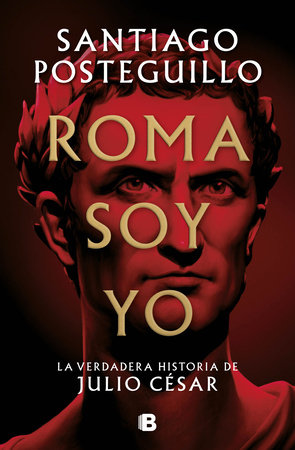 Roma soy yo: La verdadera historia de Julio César / I Am Rome by Santiago Posteguillo