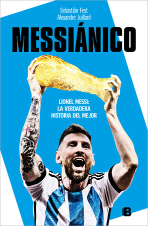 Messiánico: Lionel Messi: La verdadera historia del mejor / Messianic: Lionel Messi: The Real History of the Worlds Best by Sebastián Fest and Alexandre Juillard