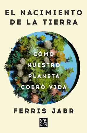 El nacimiento de la tierra: Cómo nuestro planeta cobró vida / Becoming Earth : How Our Planet Came to Life by Ferris Jabr