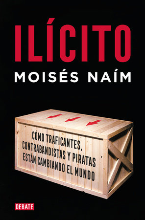 Ilícito: Cómo traficantes, contrabandistas y piratas están cambiando el mundo / Illicit by Moisés Naím