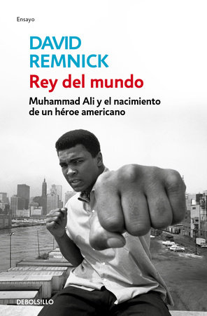 Rey del mundo. Muhammad Ali y el nacimiento de un héroe americano / King of the World: Muhammad Ali and the Rise of an American Hero by David Remnick