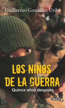 Los niños de la guerra/ Child Soldiers: Fifteen Years Later by Guillermo Gonzalez Uribe