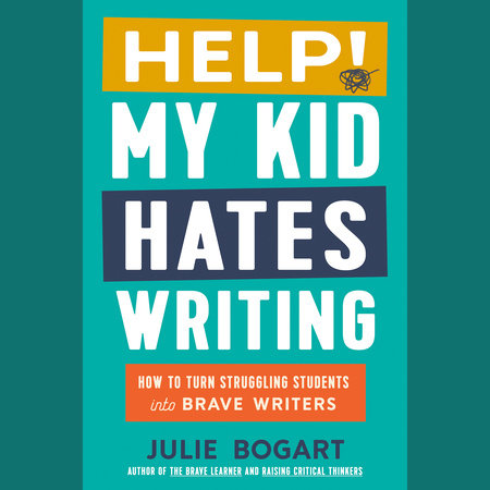 Help! My Kid Hates Writing by Julie Bogart