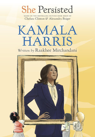 She Persisted: Kamala Harris by Raakhee Mirchandani with introduction by Chelsea Clinton; illustrated by Alexandra Boiger and Jessica Clark