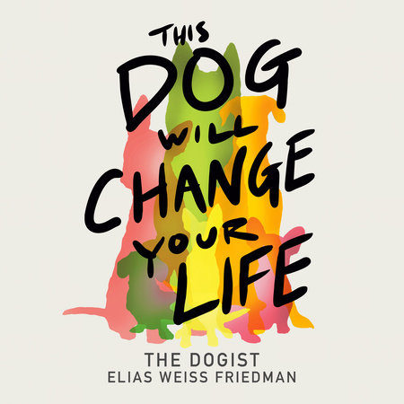 This Dog Will Change Your Life by Elias Weiss Friedman
