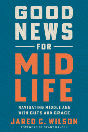 Good News for Midlife by Jared C. Wilson