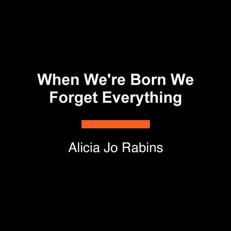 When We're Born We Forget Everything by Alicia Jo Rabins