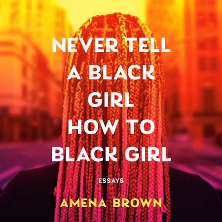 Never Tell a Black Girl How to Black Girl by Amena Brown