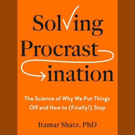 Solving Procrastination by Itamar Shatz, Ph.D.
