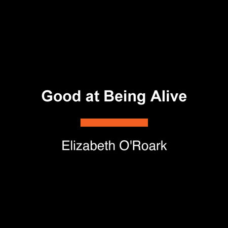 Good at Being Alive by Elizabeth O'Roark
