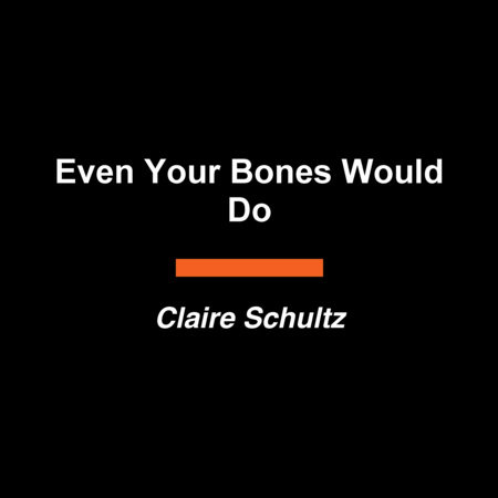 Even Your Bones Would Do by Claire Schultz