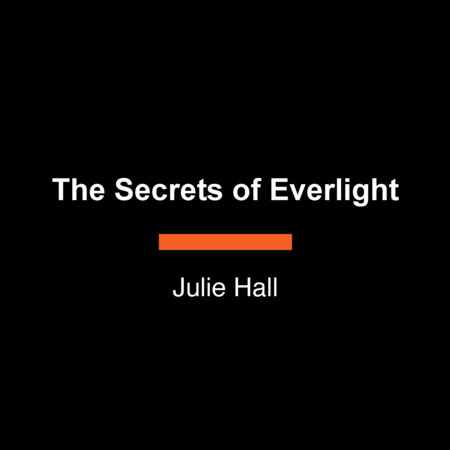 The Secrets of Everlight by Julie Hall
