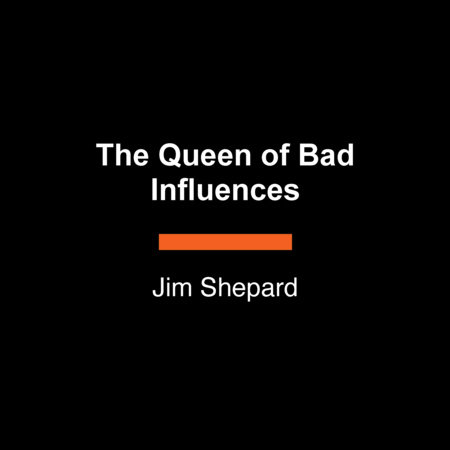 The Queen of Bad Influences by Jim Shepard