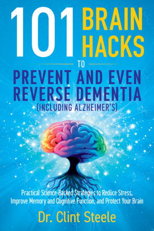 101 Brain Hacks to Prevent and Even Reverse Dementia (Including Alzheimer's) by Dr. Clint Steele