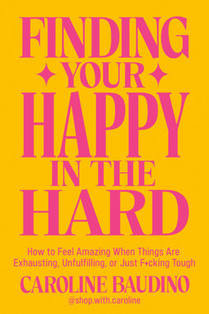 Finding Your Happy in the Hard by Caroline Baudino