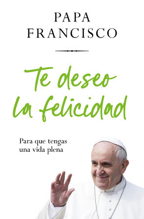 Te deseo la felicidad: Para que tengas una vida plena / I Wish You Happiness: So That  You Have a Full Life by Jorge Mario Bergolio and Papa Francisco