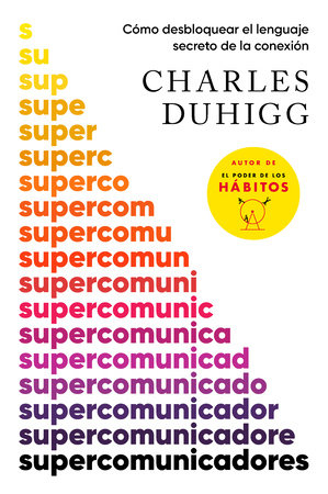 Supercomunicadores: Cómo desbloquear el lenguaje secreto de la conexión / Superc ommunicators: How to Unlock the Secret Language of Co nnection by Charles Duhigg
