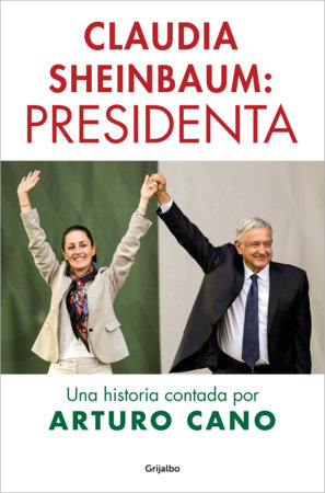 Claudia Sheinbaum: Presidenta / Claudia Sheinbaum: President. A Story Told by Arturo Cano by ARTURO CANO
