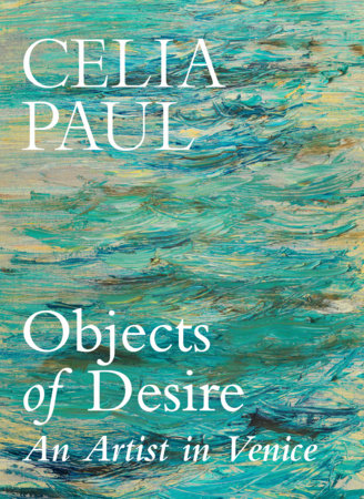 Objects of Desire: An Artist in Venice by Celia Paul