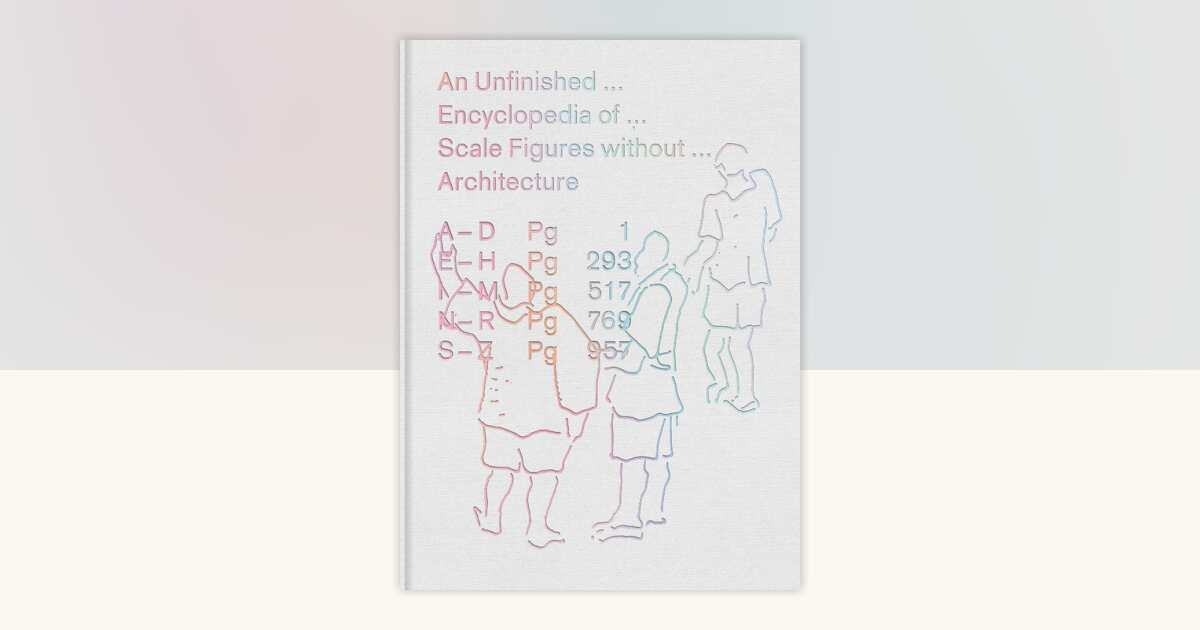 An Unfinished Encyclopedia of Scale Figures without Architecture ...